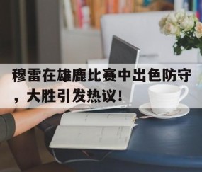 九游-关于穆雷在雄鹿比赛中出色防守，大胜引发热议！的信息